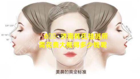 🌷 济南韩氏祛斑所需花费大概得多少钱呢